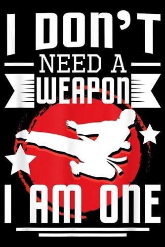 I Don't Need A Weapon I Am One