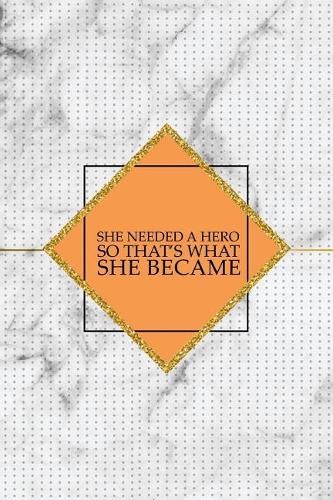She Needed a Hero So That's What She Became: Motivational Journal - 120-Page College-Ruled Female Empowerment Notebook - 6 X 9 Marble & Gold Perfect Paperback(Girly Notebooks)