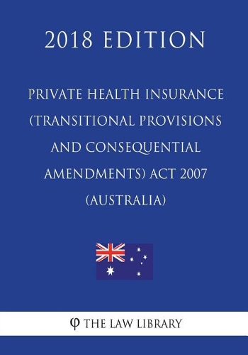 Private Health Insurance (Transitional Provisions and Consequential Amendments) ACT 2007 (Australia) (2018 Edition)