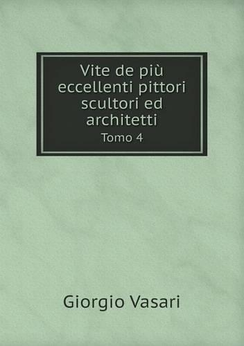Vite de più eccellenti pittori scultori ed architetti Tomo 4: (Italian)