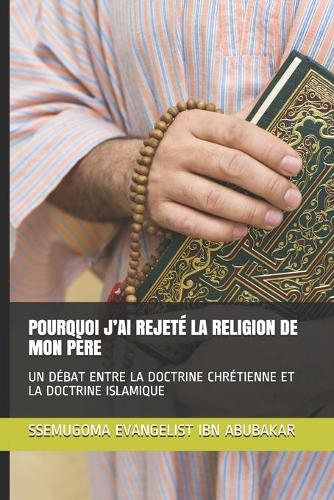 Pourquoi j'Ai Rejeté La Religion de Mon Père: Un Débat Entre La Doctrine Chrétienne Et La Doctrine Islamique