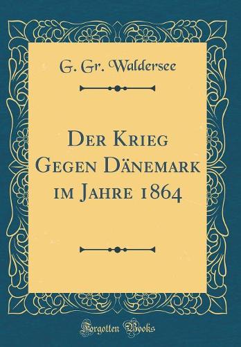 Der Krieg Gegen Dï¿½nemark Im Jahre 1864 (Classic Reprint)