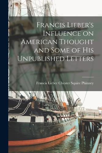 Francis Lieber's Influence on American Thought and Some of His Unpublished Letters