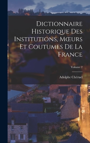 Dictionnaire Historique Des Institutions, Moeurs Et Coutumes De La France; Volume 2