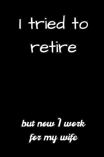 I tried to retire but now I work for my wife: small lined Retirement Notebook / Travel Journal to write in (6'' x 9'') 120 pages