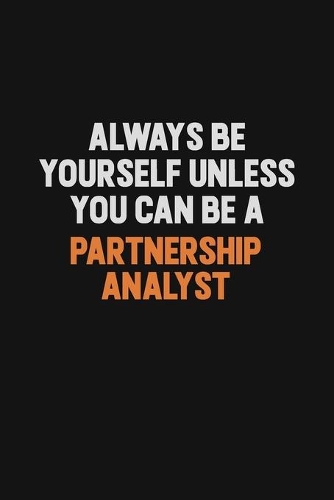 Always Be Yourself Unless You Can Be A Partnership Analyst