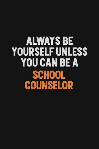 Always Be Yourself Unless You Can Be A School Counselor