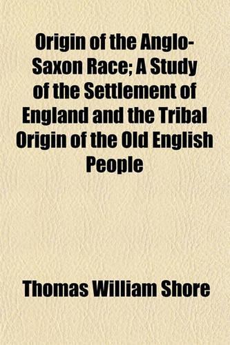 Origin of the Anglo-Saxon Race; A Study of the Settlement of England and the Tribal Origin of the Old English People