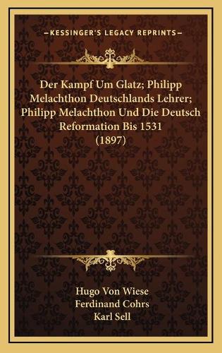 Der Kampf Um Glatz; Philipp Melachthon Deutschlands Lehrer; Philipp Melachthon Und Die Deutsch Reformation Bis 1531 (1897)