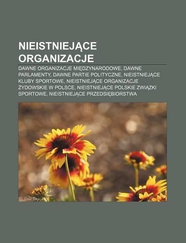Nieistniej Ce Organizacje: Dawne Organizacje Mi Dzynarodowe, Dawne Parlamenty, Dawne Partie Polityczne, Nieistniej Ce Kluby Sportowe(Polish)