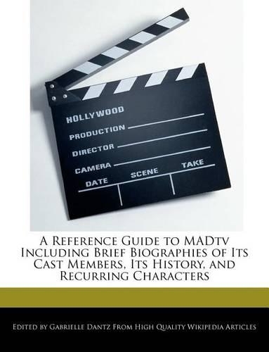 A Reference Guide to Madtv Including Brief Biographies of Its Cast Members, Its History, and Recurring Characters