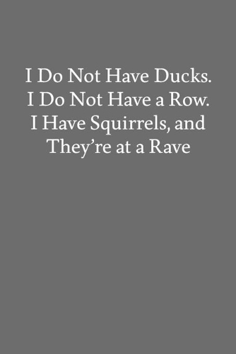 I Do Not Have Ducks. I Do Not Have a Row. I Have Squirrels, and They're at a Rave