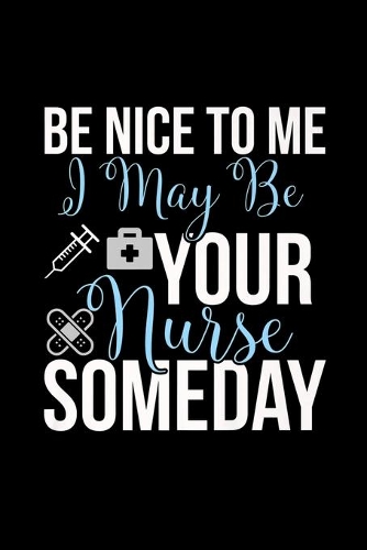 Be Nice To Me I May Be Your Nurse Someday: Nurse Gif Be Nice To Me I May Be Your Nurse Someday Journal/Notebook Blank Lined Ruled 6x9 120 Pages