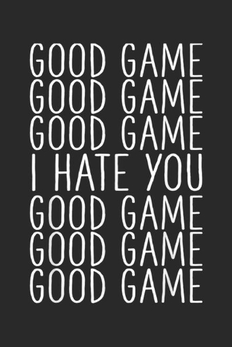 good game good game good game I hate you good game good game good game