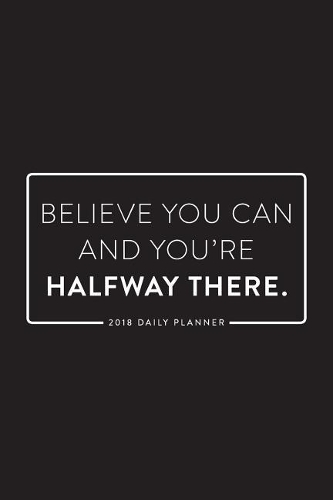 2018 Daily Planner; Believe You Can and You're Halfway There
