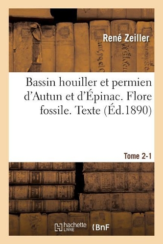 Bassin Houiller Et Permien d'Autun Et d'Épinac. Flore Fossile Texte Tome 2-1: (Sciences)