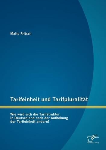 Tarifeinheit und Tarifpluralität: Wie wird sich die Tarifstruktur in Deutschland nach der Aufhebung der Tarifeinheit ändern?(German)
