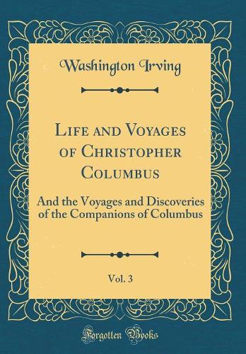 Life and Voyages of Christopher Columbus, Vol. 3: And the Voyages and Discoveries of the Companions of Columbus (Classic Reprint)