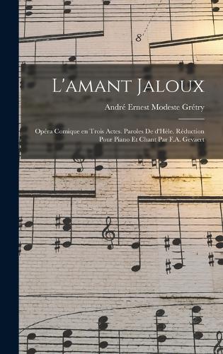 L'amant jaloux; opéra comique en trois actes. Paroles de d'Hèle. Réduction pour piano et chant par F.A. Gevaert