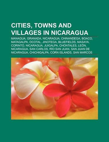Cities, Towns and Villages in Nicaragua: Managua, Granada, Nicaragua, Chinandega, Boaco, Matagalpa, Ocotal, Jinotega, Bluefields, Masaya(English)