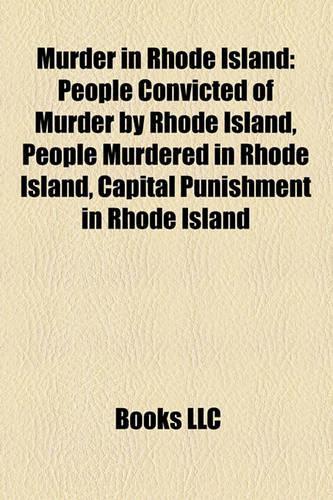 Murder in Rhode Island: People Convicted of Murder by Rhode Island, People Murdered People Convicted of Murder by Rhode Island, People Murdered in Rhode Island, Capital Pun(English)