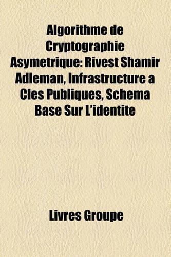 Algorithme de Cryptographie Asymtrique: Rivest Shamir Adleman, Infrastructure Cls Publiques, Schma Bas Sur L'Identit(French)