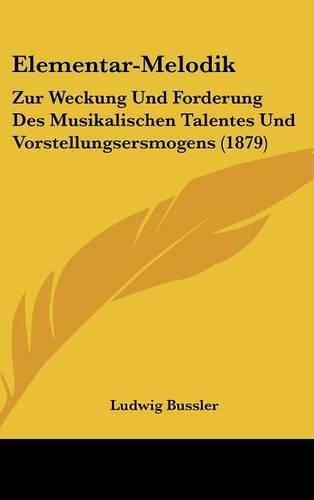Elementar-Melodik: Zur Weckung Und Forderung Des Musikalischen Talentes Und Vorstellungsersmogens (1879)(German)