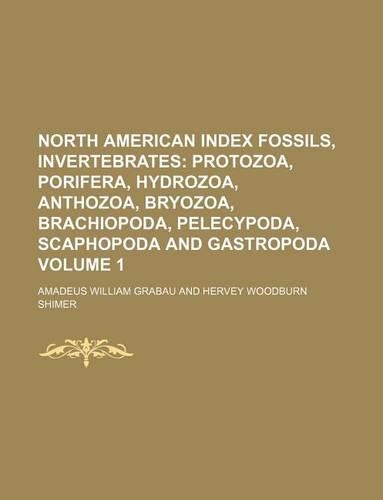 North American Index Fossils, Invertebrates Volume 1; Protozoa, Porifera, Hydrozoa, Anthozoa, Bryozoa, Brachiopoda, Pelecypoda, Scaphopoda and Gastropoda