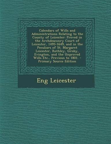 Calendars of Wills and Administrations Relating to the County of Leicester