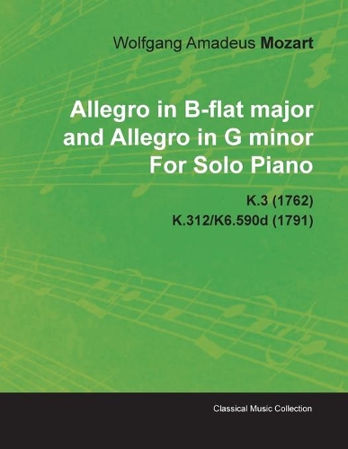 Allegro in B-flat Major and Allegro in G Minor By Wolfgang Amadeus Mozart For Solo Piano K.3 (1762) K.312/K6.590d (1791)