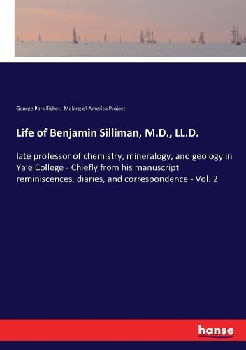 Life of Benjamin Silliman, M.D., LL.D.: late professor of chemistry, mineralogy, and geology in Yale College - Chiefly from his manuscript reminiscences, diaries, and correspondence - Vol.