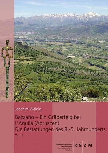 Bazzano - Ein Graberfeld Bei l'Aquila (Abruzzen): Die Bestattungen Des 8. - 5. Jahrhunderts: Untersuchungen Zu Chronologie, Bestattungsbrauchen Uns Sozialstrukturen Im Apeninnischen Mittelitalien(112 Romisch Germanisches Zentralmuseum / Monographien Des Romisc)