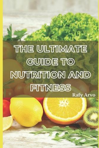 The Ultimate Guide to Nutrition and Fitness