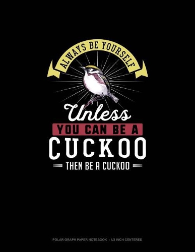 Always Be Yourself Unless You Can Be A Cuckoo Then Be A Cuckoo