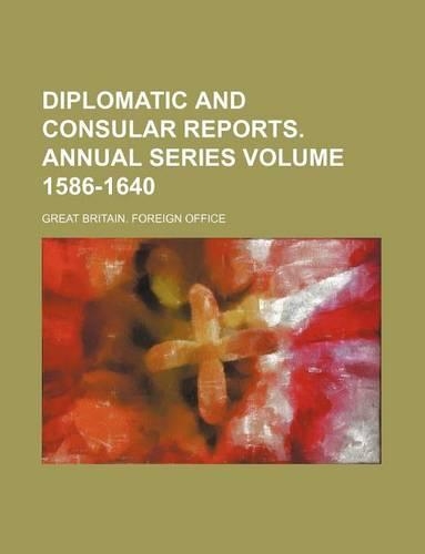 Diplomatic and Consular Reports. Annual Series Volume 1586-1640