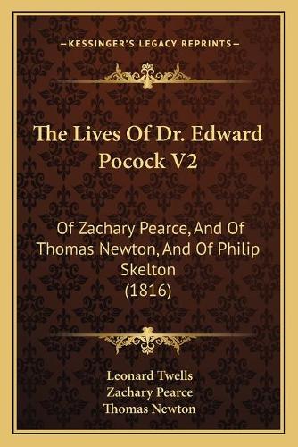 The Lives Of Dr. Edward Pocock V2: Of Zachary Pearce, And Of Thomas Newton, And Of Philip Skelton (1816)(English)