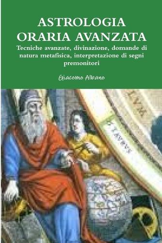 Astrologia Oraria Avanzata Tecniche Avanzate, Divinazione, Domande Di Natura Metafisica, L'interpretazione Dei Segni Premonitori: (Italian)