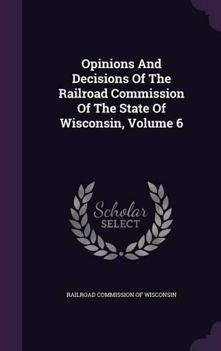 Opinions and Decisions of the Railroad Commission of the State of Wisconsin, Volume 6