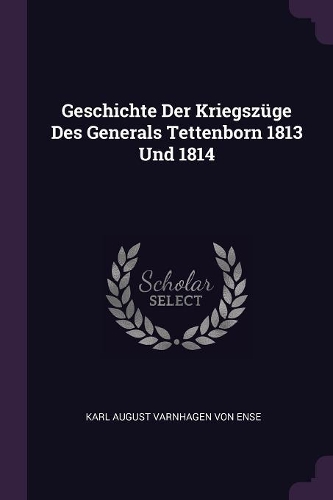 Geschichte Der Kriegszüge Des Generals Tettenborn 1813 Und 1814