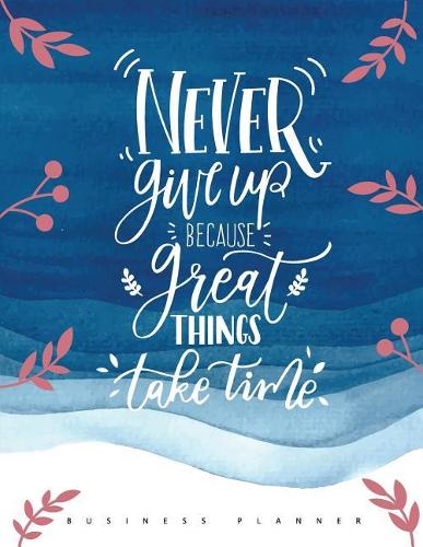 Never Give Up Because Great Things Take Time (Business Planner)