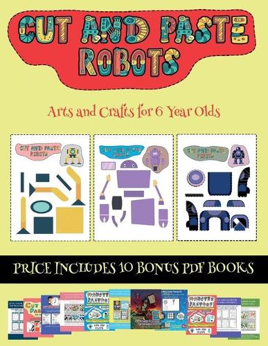 Arts and Crafts for 6 Year Olds (Cut and paste - Robots): This book comes with collection of downloadable PDF books that will help your child make an excellent start to his/her education. Books are designed(23 Arts and Crafts for 6 Year Olds)