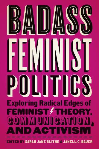 Badass Feminist Politics: Exploring Radical Edges of Feminist Theory, Communication, and Activism