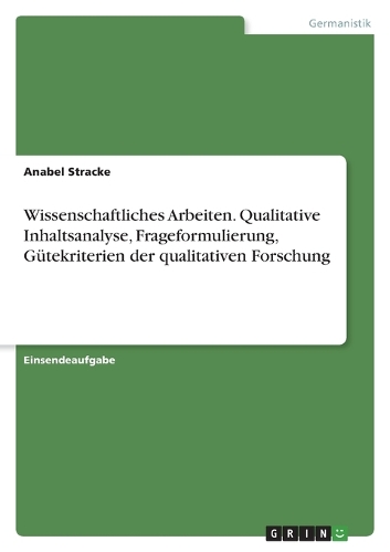 Wissenschaftliches Arbeiten. Qualitative Inhaltsanalyse, Frageformulierung, Gütekriterien der qualitativen Forschung
