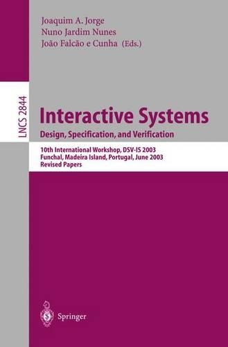 Interactive Systems. Design, Specification, and Verification: 10th International Workshop, DSV-IS 2003, Funchal, Madeira Island, Portugal, June 11-13, 2003, Revised Papers(2844 Lecture Notes in Computer Science)