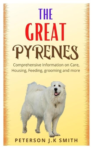 The Great Pyrenes: Comprehensive information on care, housing, feeding, grooming and more
