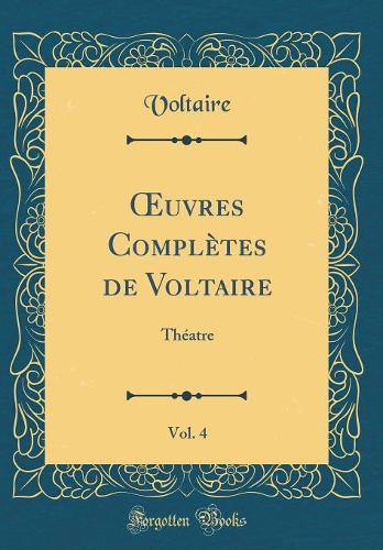 uvres Complètes de Voltaire, Vol. 4: Théatre (Classic Reprint)
