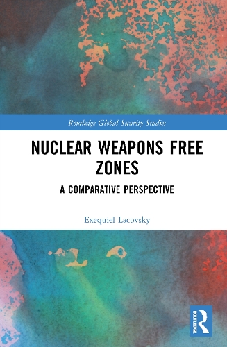 Nuclear Weapons Free Zones: A Comparative Perspective(Routledge Global Security Studies)