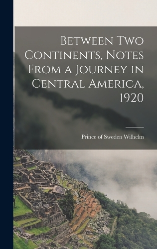 Between two Continents, Notes From a Journey in Central America, 1920