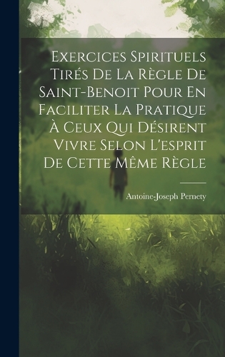 Exercices Spirituels Tirés De La Règle De Saint-benoit Pour En Faciliter La Pratique À Ceux Qui Désirent Vivre Selon L'esprit De Cette Même Règle