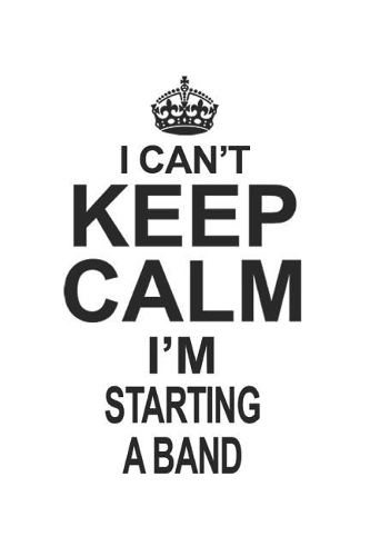 I Can't Keep Calm I'm Starting A Band: Notebook: Special Starting A Band Notebook, Journal Gift, Diary, Doodle Gift or Notebook 6 x 9 Compact Size- 109 Blank Lined Pages